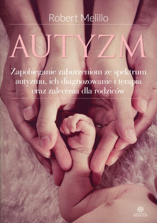 Autyzm. Zapobieganie zaburzeniom ze spektrum autyzmu, ich diagnozowanie i terapia oraz zalecenia dla rodziców