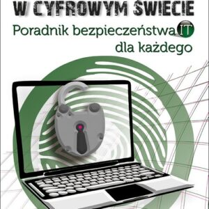 Bądź bezpieczny w cyfrowym świecie. Poradnik bezpieczeństwa IT dla każdego
