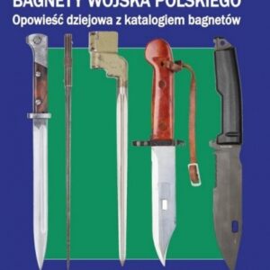 Bagnety Wojska Polskiego od XVII wieku do współczesności.. Opowieść dziejowa z katalogiem bagnetów. Część II Od