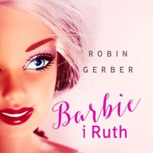 Barbie i Ruth. Historia najsłynniejszej lalki na świecie oraz kobiety, która ją stworzyła