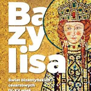 Bazylisa. Świat bizantyńskich cesarzowych (IV-XV wiek)