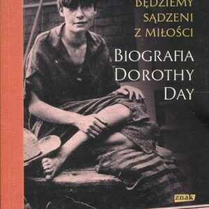 Będziemy sądzeni z miłości. Biografia Dorothy Day