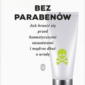 Bez parabenów. Jak bronić się przed kosmetycznymi oszustwami i mądrze dbać o urodę