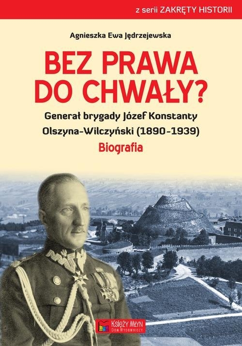 Bez prawa do chwały?. Generał brygady Józef Konstanty Olszyna-Wilczyński (1890?1939)