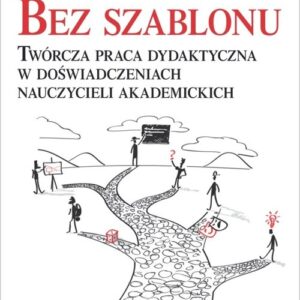 Bez szablonu. Twórcza praca dydaktyczna w doświadczeniach nauczycieli akademickich
