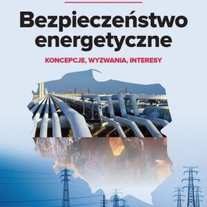 Bezpieczeństwo energetyczne. Koncepcje, wyzwania, interesy