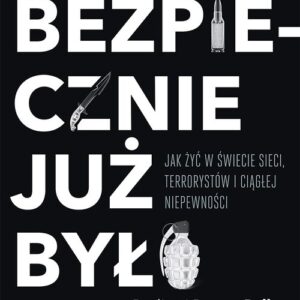 Bezpiecznie już było Jak żyć w świecie sieci terrorystów i ciągłej niepewności