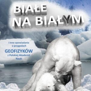 Białe na białym i inne opowiadania.. O przygodach geofizyków z Polskiej Akademii Nauk