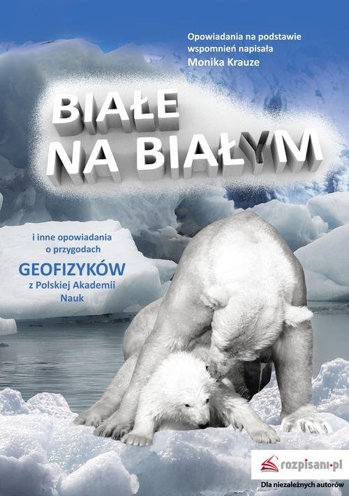 Białe na białym i inne opowiadania.. O przygodach geofizyków z Polskiej Akademii Nauk