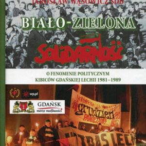 Biało-zielona Solidarność. O fenomenie politycznym kibiców gdańskiej Lechii 1981-1989