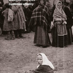 Bieżeństwo 1915. Zapomniani uchodźcy