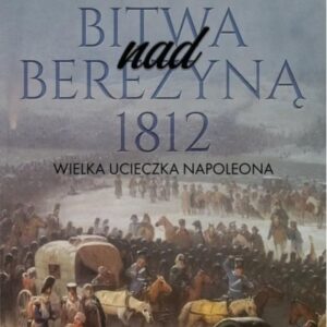 Bitwa nad Berezyną 1812. Wielka ucieczka Napoleona