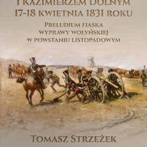Bitwy pod Wronowem i Kazimierzem Dolnym 17-18 kwietnia 1831 roku. Preludium fiaska wyprawy wołyńskiej w powstaniu listopadowym