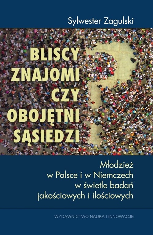 Bliscy znajomi czy obojętni sąsiedzi?. Młodzież w Polsce i w Niemczech w świetle badań jakościowych i ilościowych