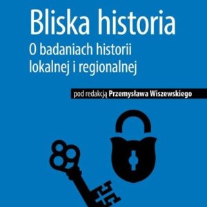 Bliska historia O badaniach historii lokalnej i regionalnej