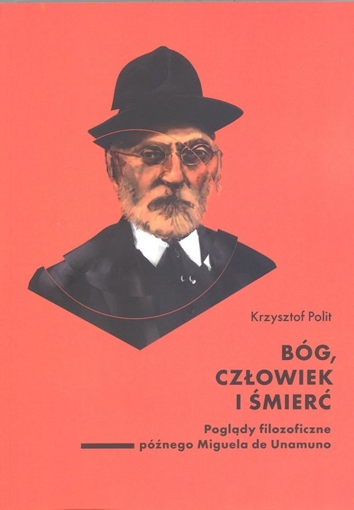 Bóg, człowiek i śmierć.. Poglądy filozoficzne późnego Miguela de Unamuno