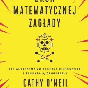 Broń matematycznej zagłady. Jak algorytmy zwiększają nierówności i zagrażają demokracji