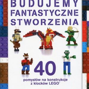 Budujemy fantastyczne stworzenia. 40 pomysłów na konstrukcje z klocków Lego