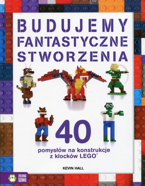 Budujemy fantastyczne stworzenia. 40 pomysłów na konstrukcje z klocków Lego