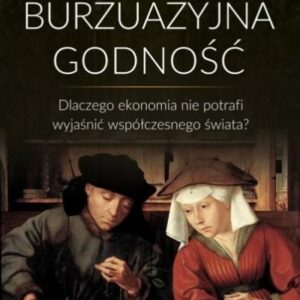 Burżuazyjna godność. Dlaczego ekonomia nie potrafi wyjaśnić współczesnego świata?