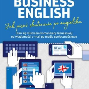 Business English Jak pisać skutecznie po angielsku. Stań się mistrzem komunikacji biznesowej od wiadomości e-mail po media społecznościowe