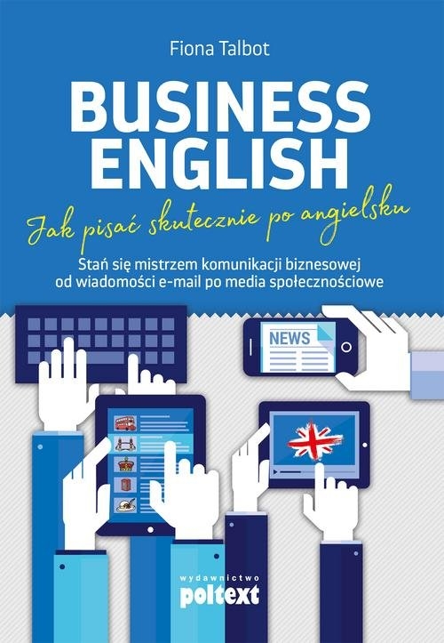 Business English Jak pisać skutecznie po angielsku. Stań się mistrzem komunikacji biznesowej od wiadomości e-mail po media społecznościowe