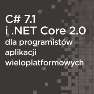 C# 7.1 i .NET Core 2.0 dla programistów aplikacji wieloplatformowych