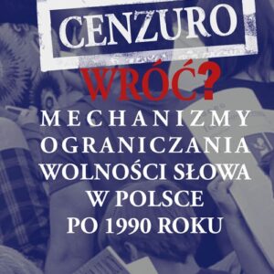 Cenzuro wróć?. Mechanizmy ograniczania wolności słowa w Polsce po 1990 roku