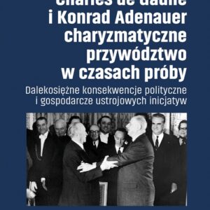 Charles de Gaulle i Konrad Adenauer charyzmatyczne przywództwo w czasach próby. Dalekosiężne konsekwencje polityczne i gospodarcze ustrojowych