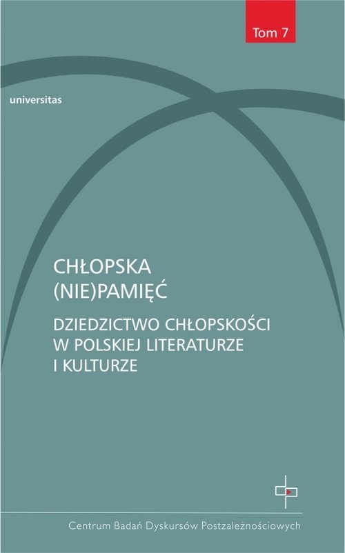 Chłopska (nie)pamięć.. Dziedzictwo chłopskości w polskiej literaturze i kulturze