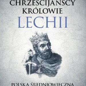 Chrześcijańscy królowie Lechii. Polska średniowieczna