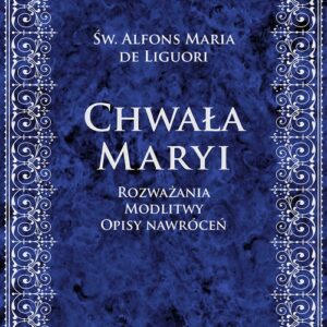 Chwała Maryi. Rozważania, modlitwy, opisy nawróceń