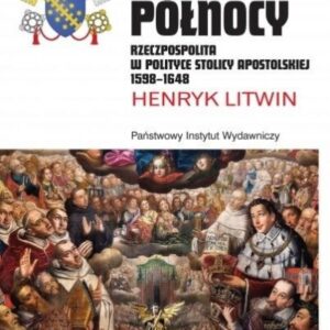 Chwała Północy Rzeczpospolita w polityce Stolicy Apostolskiej 1598 - 1648