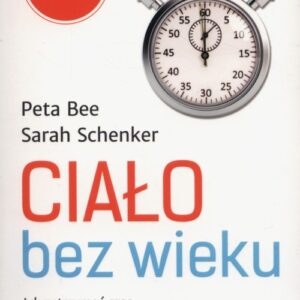 Ciało bez wieku. Jak zatrzymać czas, by cieszyć się zdrowiem i dobrym wyglądem