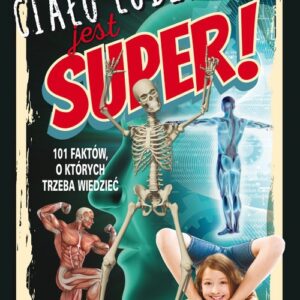 Ciało ludzkie jest super!. 101 faktów, o których trzeba wiedzieć