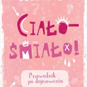Ciało - śmiało!. Przewodnik po dojrzewaniu