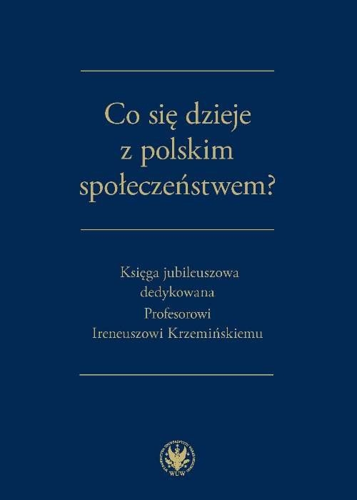 Co się dzieje z polskim społeczeństwem?. Księga jubileuszowa dedykowana Profesorowi Ireneuszowi Krzemińskiemu