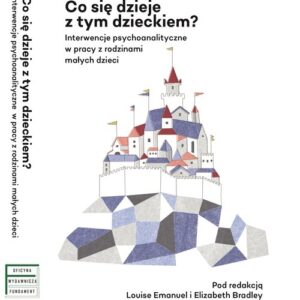 Co się dzieje z tym dzieckiem?. Interwencje psychoanalityczne w pracy z rodzinami z małymi dziećmi