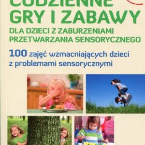 Codzienne gry i zabawy dla dzieci z zaburzeniami przetwarzania sensorycznego. 100 zajęć wzmacniających dzieci z problemami sensorycznymi