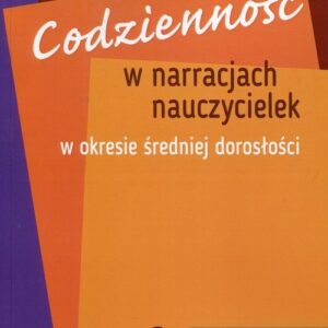 Codzienność w narracjach nauczycielek w okresie średniej dorosłości Tom 2