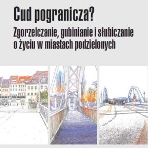 Cud pogranicza?. Zgorzelczanie, gubinianie, słubiczanie o życiu w miastach podzielonych