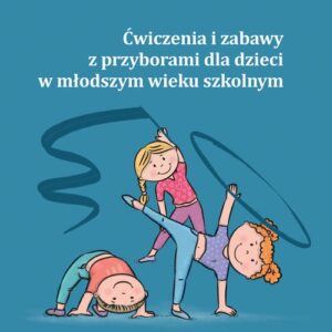 Ćwiczenia i zabawy z przyborami dla dzieci w młodszym wieku szkolnym