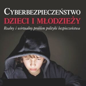 Cyberbezpieczeństwo dzieci i młodzieży. Realny i wirtualny problem polityki bezpieczeństwa