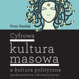 Cyfrowa kultura masowa. a kultura polityczna społeczeństwa informacyjnego w perspektywie teorii kultury