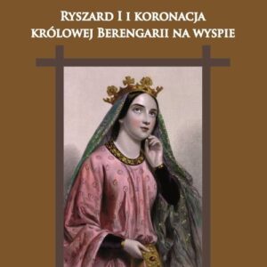 Cypr pod rządami angielskiego monarchy. Ryszard I i koronacja królowej Berengarii na wyspie