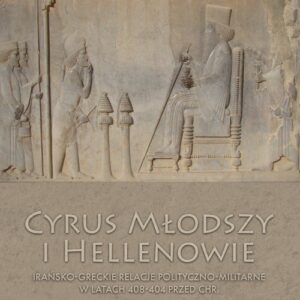Cyrus Młodszy i Hellenowie. Irańsko-greckie relacje polityczno-militarne w latach 408-404 przed Chr.