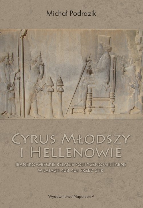 Cyrus Młodszy i Hellenowie. Irańsko-greckie relacje polityczno-militarne w latach 408-404 przed Chr.