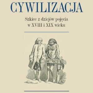 Cywilizacja Szkice z dziejów pojęcia w XVIII i XIX wieku