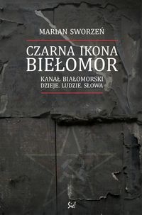 Czarna Ikona - Biełomor. Kanał Białomorski. Dzieje. Ludzie . Słowa