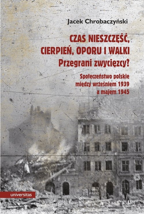 Czas nieszczęść, cierpień, oporu i walki. Przegrani zwycięzcy?. Próba spojrzenia na społeczeństwo polskie pomiędzy wrześniem 1939 a